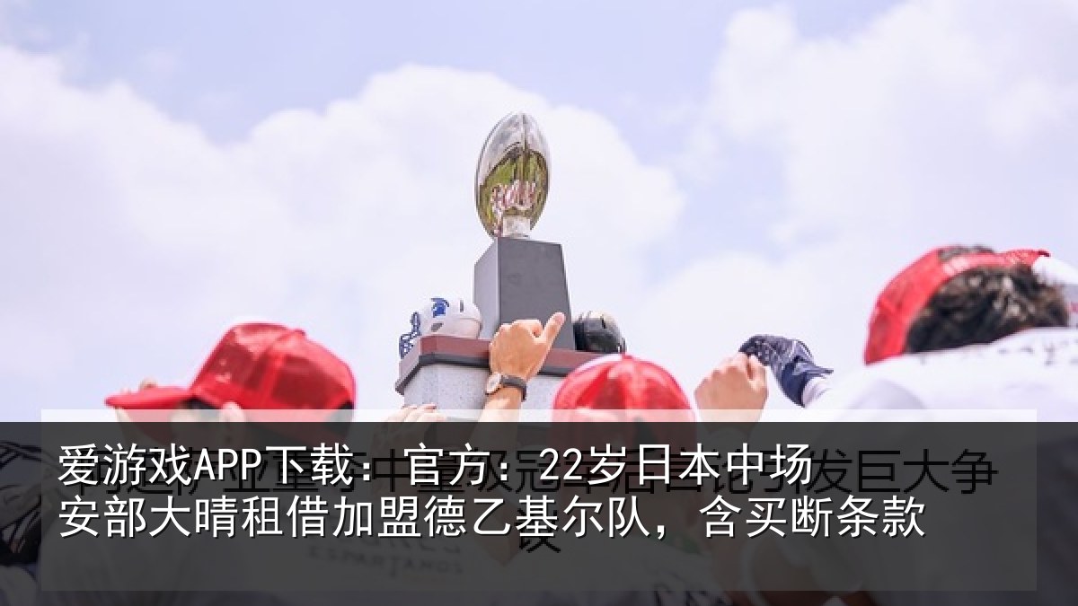 爱游戏APP下载：官方：22岁日本中场安部大晴相关情况队，含买断条款