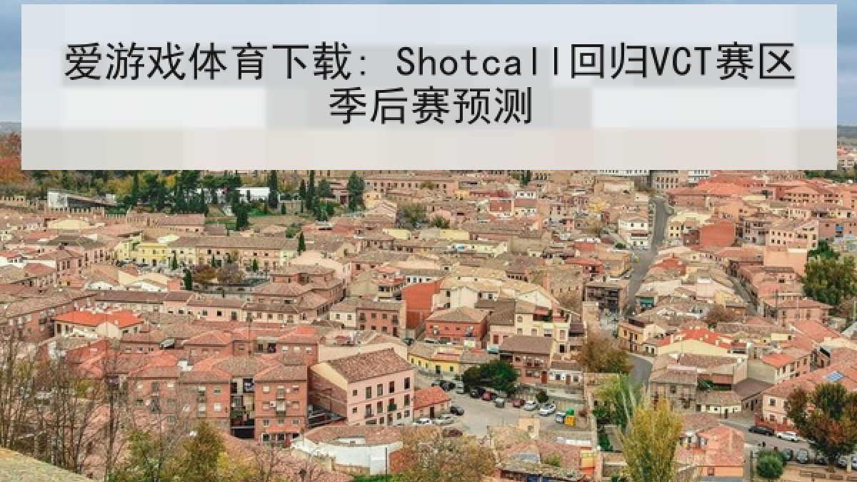 爱游戏体育下载: Shotcall回归VCT赛区季后赛预测