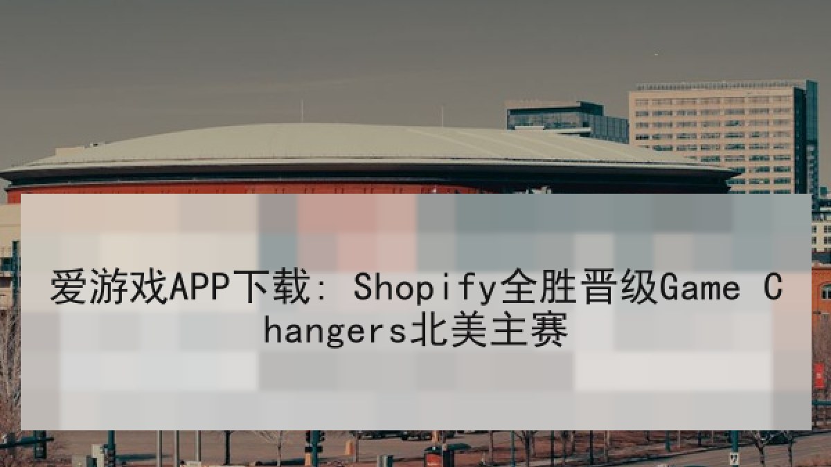 爱游戏APP下载: Shopify全胜晋级Game Changers北美主赛