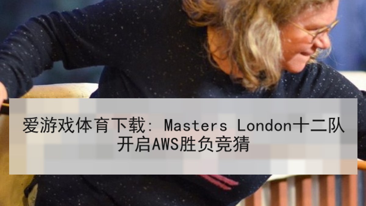 爱游戏体育下载: Masters London十二队开启AWS胜负竞猜