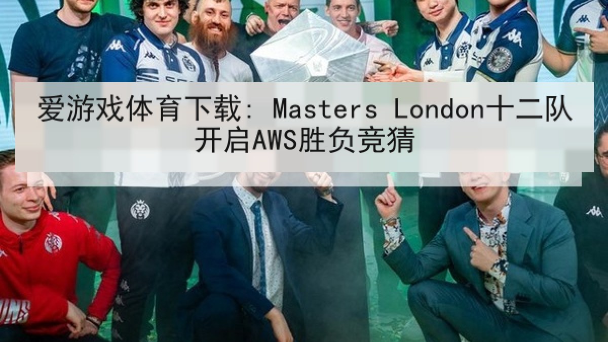 爱游戏体育下载: Masters London十二队开启AWS胜负竞猜