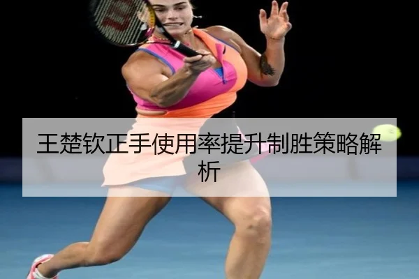 王楚钦正手使用率提升制胜策略解析