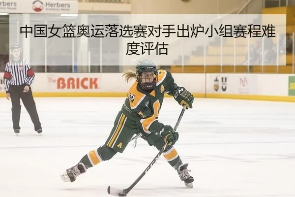 中国女篮奥运落选赛对手出炉小组赛程难度评估