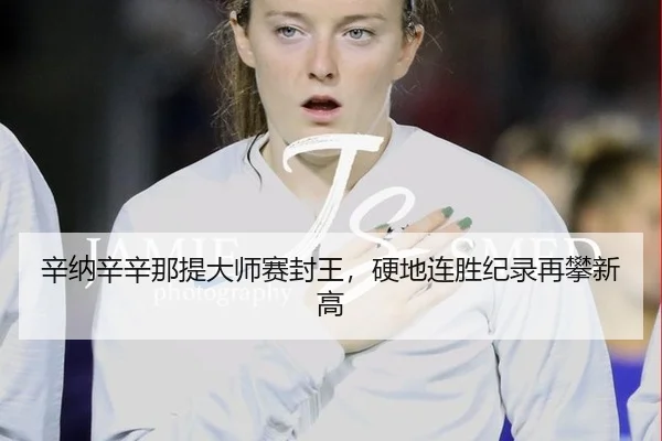 辛纳辛辛那提大师赛封王，硬地连胜纪录再攀新高