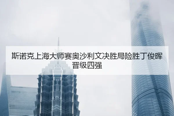 si-nuo-ke-shang-hai-da-shi-sai-ao-sha-li-wen-jue-sheng-ju-xian-sheng-ding-jun-hui-jin-ji-si-qiang-3-909.jpg