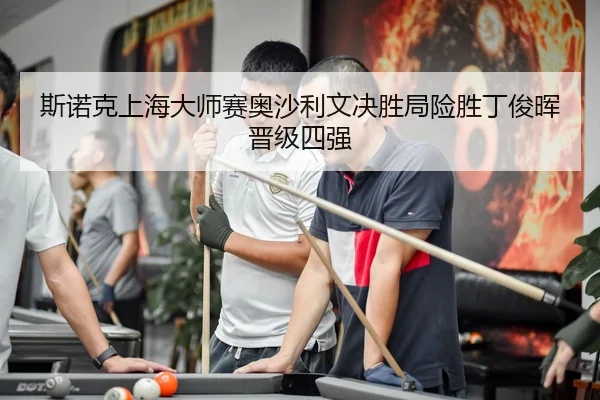 斯诺克上海大师赛奥沙利文决胜局险胜丁俊晖晋级四强