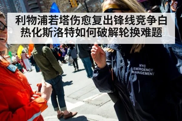 利物浦若塔伤愈复出锋线竞争白热化斯洛特如何破解轮换难题