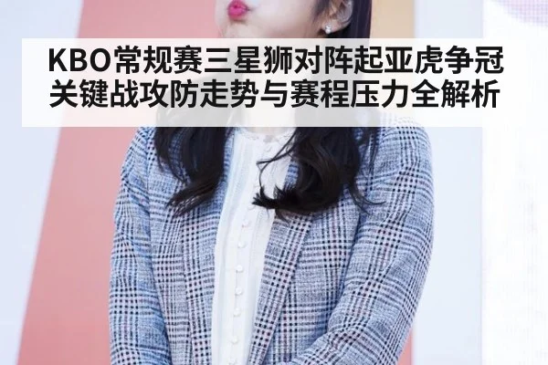 KBO常规赛三星狮对阵起亚虎争冠关键战攻防走势与赛程压力全解析