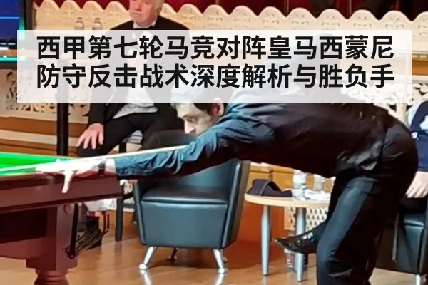 西甲第七轮马竞对阵皇马西蒙尼防守反击战术深度解析与胜负手